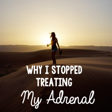 Why I Stopped Treating My Adrenal Fatigue