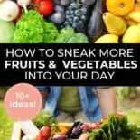Pinterest pin with two images. First image is of a bunch of fruit and veggies. Second image is a wooden create filled with fresh veggies. Text overlay says, "How to Sneak More Fruits & Vegetables Into Your Day - 10+ ideas!".