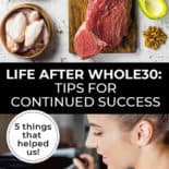 Pinterest pin with two images. Top images is of multiple healthy foods like chicken, beef, avocados, etc. Second image is of a woman with fresh produce on the counter in front of her. Text overlay says, "Life After Whole30: Tips for Continued Success - 5 things that helped us!"
