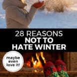 Pinterest pin with two images. Top image is of a woman blowing snow off her gloves. Bottom image is of cozy socked feet up on a coffee table in front of a fireplace. Text overlay says, "28 Reasons Not To Hate Winter: maybe even love it!"
