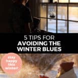 Pinterest pin with two images. Top image is of a woman looking out the window at a wintery scene. Bottom image is of a woman bundled up for winter out in the snow. Text overlay says, "5 Tips for Avoiding the Winter Blues: stay happy this winter!"