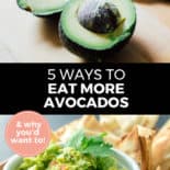 Pinterest pin with two images. Top image is of an avocado cut in half on a cutting board. Bottom image is of a white bowl of guacamole with chips on the side. Text overlay says, "5 Ways to Eat More Avocados: & why you'd want to!"