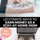 Pinterest pin with two images. Top image is of a woman holding fanned out money. Bottom image is of a woman typing on a laptop on a desk. Text overlay says, "Legitimate Ways to Earn Money as a Stay-At-Home-Mom: 40+ Ways!"